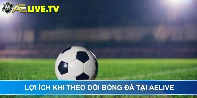 Lợi ích khi theo dõi bóng đá tại AELIVE